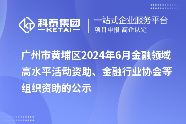 廣州市黃埔區(qū)2024年6月金融領(lǐng)域高水平活動資助、金融行業(yè)協(xié)會等組織資助的公示