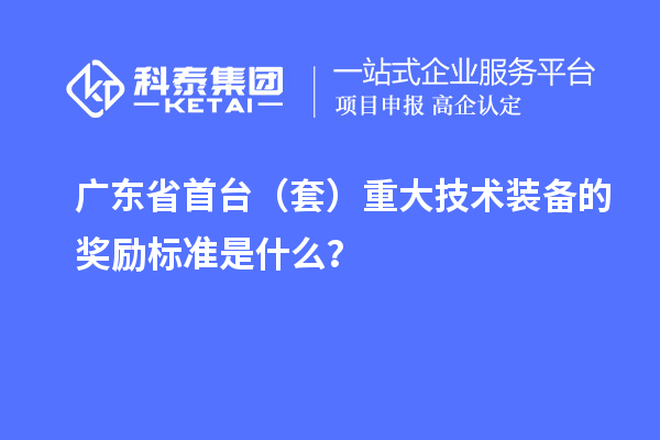 廣東省首臺(tái)（套）重大技術(shù)裝備的獎(jiǎng)勵(lì)標(biāo)準(zhǔn)是什么？