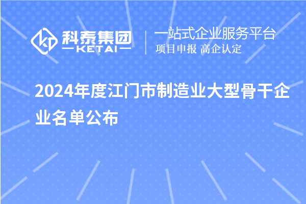 2024年度江門市制造業(yè)大型骨干企業(yè)名單公布