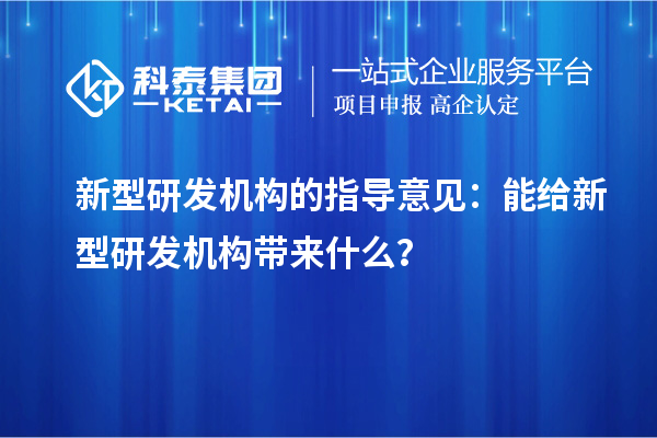 新型研發(fā)機(jī)構(gòu)的指導(dǎo)意見(jiàn)：能給新型研發(fā)機(jī)構(gòu)帶來(lái)什么？