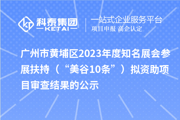 廣州市黃埔區(qū)2023年度知名展會參展扶持（“美谷10條”）擬資助項(xiàng)目審查結(jié)果的公示