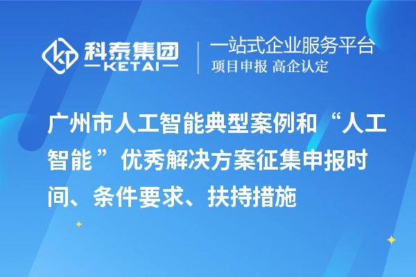 廣州市人工智能典型案例和“人工智能+”優(yōu)秀解決方案征集申報(bào)時間、條件要求、扶持措施