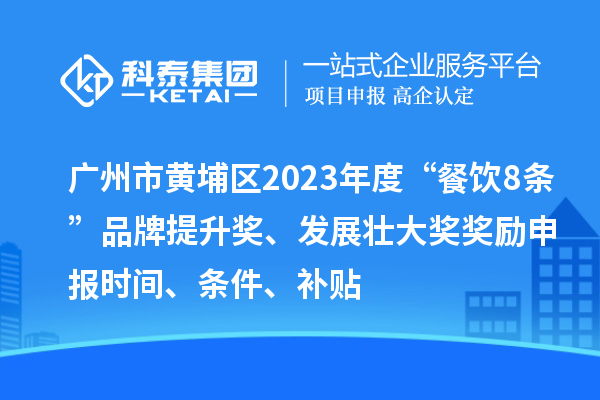 廣州市黃埔區(qū)2023年度“餐飲8條”品牌提升獎(jiǎng)、發(fā)展壯大獎(jiǎng)獎(jiǎng)勵(lì)申報(bào)時(shí)間、條件、補(bǔ)貼