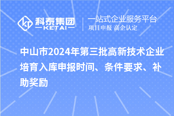 中山市2024年第三批高新技術(shù)企業(yè)培育入庫(kù)申報(bào)時(shí)間、條件要求、補(bǔ)助獎(jiǎng)勵(lì)