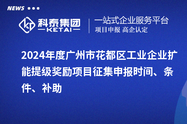 2024年度廣州市花都區(qū)工業(yè)企業(yè)擴(kuò)能提級(jí)獎(jiǎng)勵(lì)項(xiàng)目征集申報(bào)時(shí)間、條件、補(bǔ)助