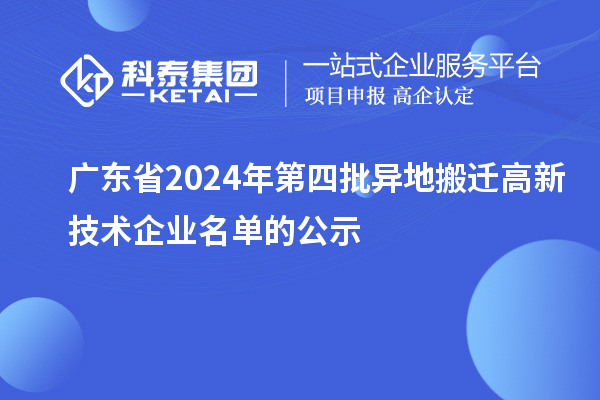 廣東省2024年第四批異地搬遷高新技術(shù)企業(yè)名單的公示