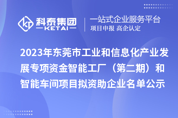 2023年東莞市工業(yè)和信息化產(chǎn)業(yè)發(fā)展專項資金智能工廠（第二期）和智能車間項目擬資助企業(yè)名單公示