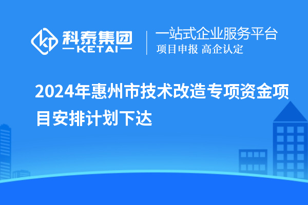 2024年惠州市技術(shù)改造專項資金項目安排計劃下達