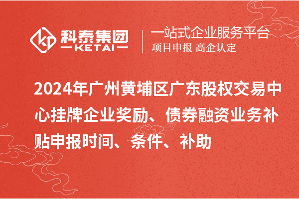 2024年廣州黃埔區(qū)廣東股權(quán)交易中心掛牌企業(yè)獎(jiǎng)勵(lì)、債券融資業(yè)務(wù)補(bǔ)貼申報(bào)時(shí)間、條件、補(bǔ)助