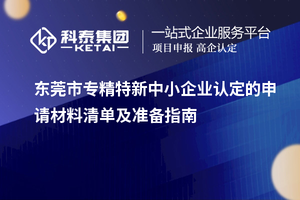 東莞市專精特新中小企業(yè)認(rèn)定的申請(qǐng)材料清單及準(zhǔn)備指南