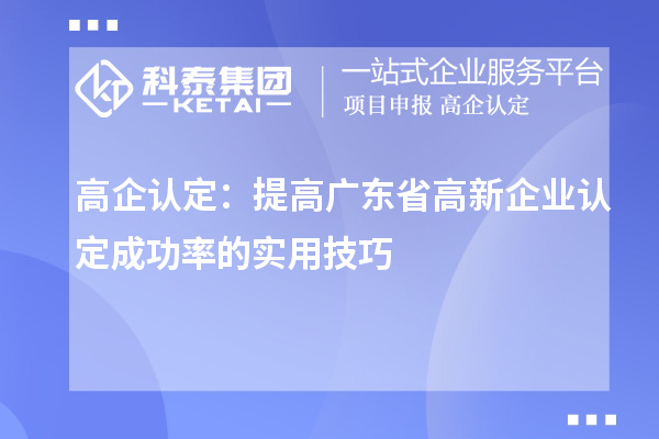 高企認(rèn)定：提高廣東省高新企業(yè)認(rèn)定成功率的實用技巧