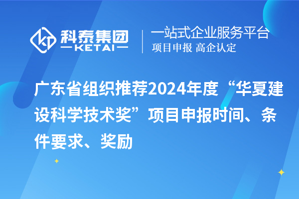 廣東省組織推薦2024年度“華夏建設(shè)科學(xué)技術(shù)獎”<a href=http://armta.com/shenbao.html target=_blank class=infotextkey>項(xiàng)目申報(bào)</a>時間、條件要求、獎勵