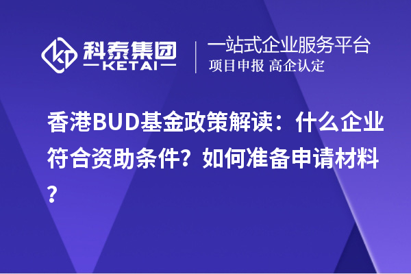 香港BUD基金政策解讀：什么企業(yè)符合資助條件？如何準(zhǔn)備申請材料？