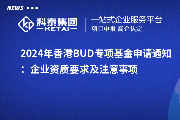 2024年香港BUD專項(xiàng)基金申請(qǐng)通知：企業(yè)資質(zhì)要求及注意事項(xiàng)