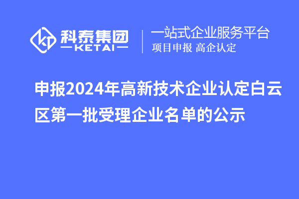 申報2024年高新技術企業(yè)認定白云區(qū)第一批受理企業(yè)名單的公示