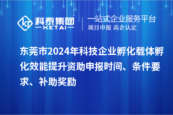 東莞市2024年科技企業(yè)孵化載體孵化效能提升資助申報(bào)時(shí)間、條件要求、補(bǔ)助獎(jiǎng)勵(lì)