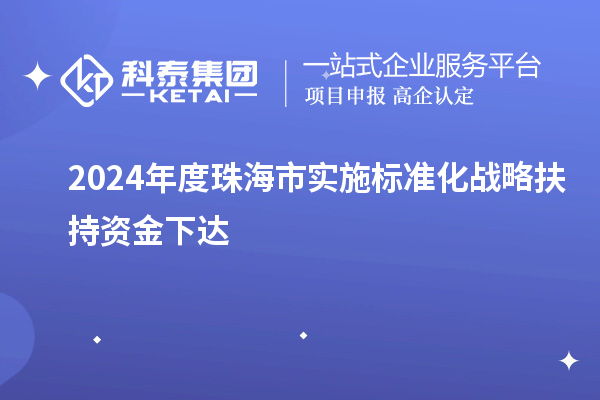 2024年度珠海市實施標(biāo)準(zhǔn)化戰(zhàn)略扶持資金下達(dá)