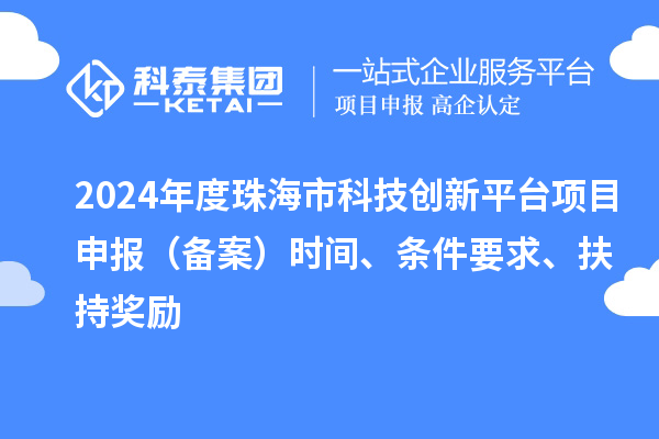 2024年度珠海市科技創(chuàng)新平臺(tái)項(xiàng)目申報(bào)（備案）時(shí)間、條件要求、扶持獎(jiǎng)勵(lì)