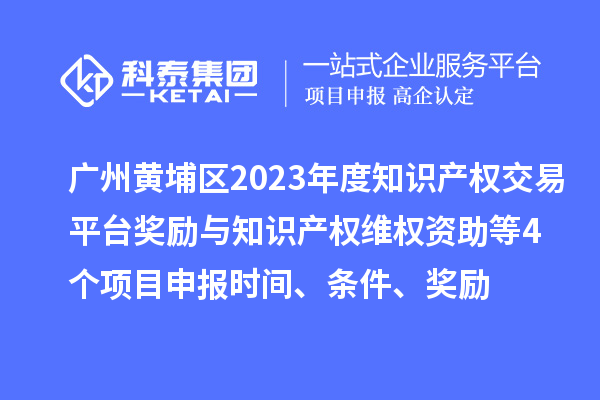 廣州黃埔區(qū)2023年度知識產(chǎn)權(quán)交易平臺獎(jiǎng)勵(lì)與知識產(chǎn)權(quán)維權(quán)資助（知識產(chǎn)權(quán)10條2.0）等4個(gè)<a href=http://armta.com/shenbao.html target=_blank class=infotextkey>項(xiàng)目申報(bào)</a>時(shí)間、條件、獎(jiǎng)勵(lì)