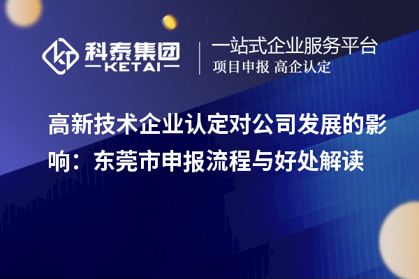 高新技術(shù)企業(yè)認(rèn)定對公司發(fā)展的影響：東莞市申報流程與好處解讀