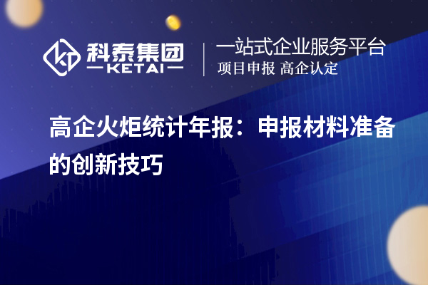 高企火炬統(tǒng)計(jì)年報：申報材料準(zhǔn)備的創(chuàng)新技巧