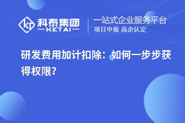 研發(fā)費(fèi)用加計(jì)扣除：如何一步步獲得權(quán)限？