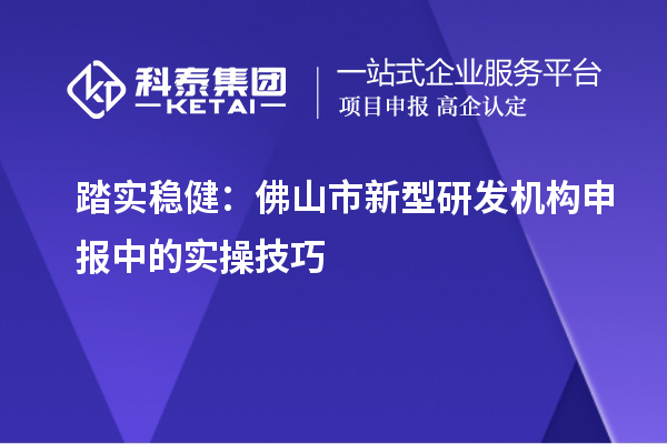 踏實(shí)穩(wěn)?。悍鹕绞行滦脱邪l(fā)機(jī)構(gòu)申報(bào)中的實(shí)操技巧