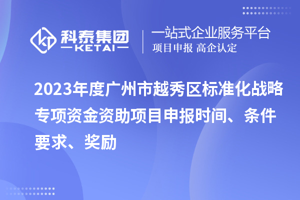 2023年度廣州市越秀區(qū)標(biāo)準(zhǔn)化戰(zhàn)略專項(xiàng)資金資助項(xiàng)目申報(bào)時(shí)間、條件要求、獎(jiǎng)勵(lì)