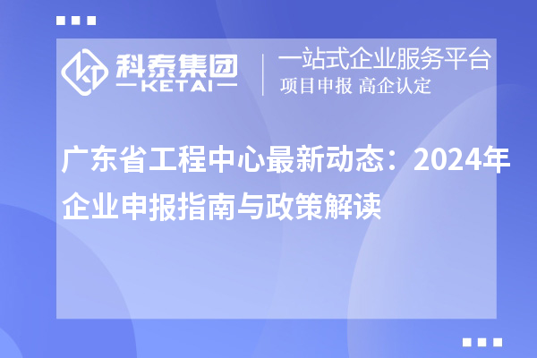 廣東省工程中心最新動態(tài)：2024年企業(yè)申報(bào)指南與政策解讀