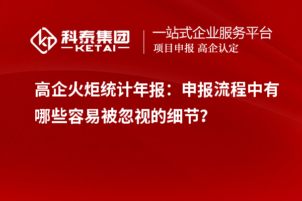 高企火炬統(tǒng)計(jì)年報：申報流程中有哪些容易被忽視的細(xì)節(jié)？