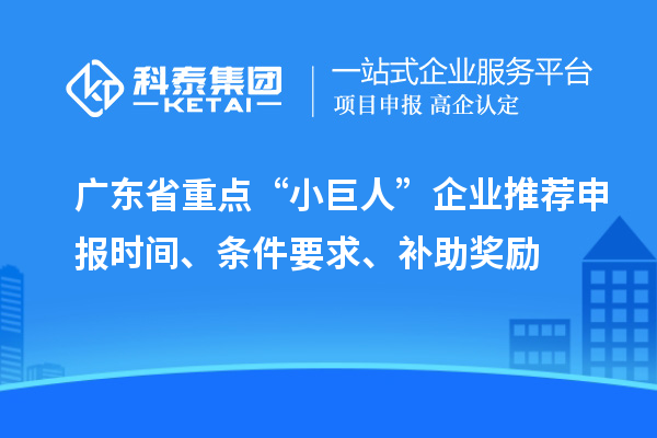 廣東省重點(diǎn)“小巨人”企業(yè)推薦申報(bào)時(shí)間、條件要求、補(bǔ)助獎(jiǎng)勵(lì)