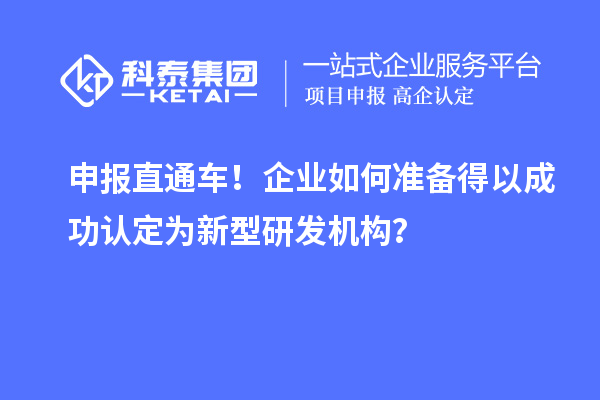 申報(bào)直通車！企業(yè)如何準(zhǔn)備得以成功認(rèn)定為新型研發(fā)機(jī)構(gòu)？