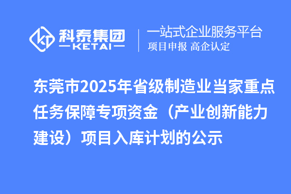 東莞市2025年省級(jí)制造業(yè)當(dāng)家重點(diǎn)任務(wù)保障專項(xiàng)資金（產(chǎn)業(yè)創(chuàng)新能力建設(shè)）項(xiàng)目入庫(kù)計(jì)劃的公示