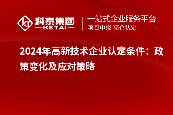 2024年高新技術(shù)企業(yè)認定條件：政策變化及應對策略