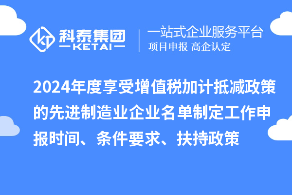 2024年度享受增值稅加計(jì)抵減政策的先進(jìn)制造業(yè)企業(yè)名單制定工作申報(bào)時(shí)間、條件要求、扶持政策