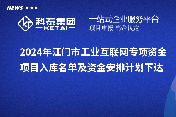 2024年江門市工業(yè)互聯(lián)網(wǎng)專項(xiàng)資金項(xiàng)目入庫(kù)名單及資金安排計(jì)劃下達(dá)