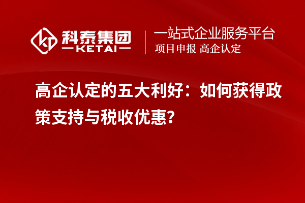 高企認定的五大利好：如何獲得政策支持與稅收優(yōu)惠？