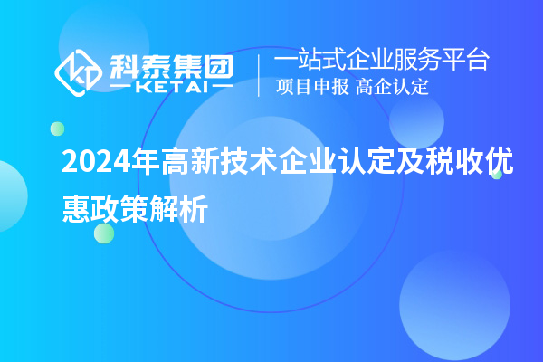 2024年高新技術(shù)企業(yè)認定及稅收優(yōu)惠政策解析