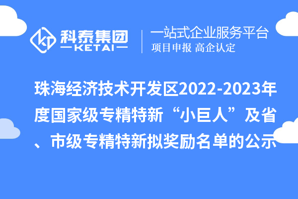 珠海經(jīng)濟技術(shù)開發(fā)區(qū)2022-2023年度國家級專精特新“小巨人”及省、市級專精特新擬獎勵名單的公示