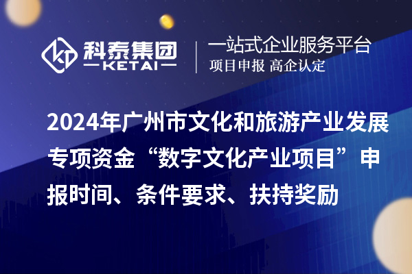 2024年廣州市文化和旅游產(chǎn)業(yè)發(fā)展專項(xiàng)資金“數(shù)字文化產(chǎn)業(yè)項(xiàng)目”申報(bào)時(shí)間、條件要求、扶持獎(jiǎng)勵(lì)