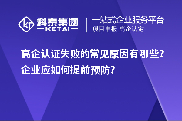 高企認證失敗的常見原因有哪些？企業(yè)應如何提前預防？