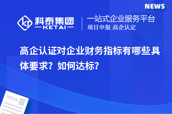 高企認證對企業(yè)財務指標有哪些具體要求？如何達標？