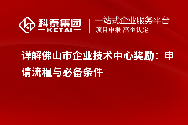 詳解佛山市企業(yè)技術(shù)中心獎勵：申請流程與必備條件