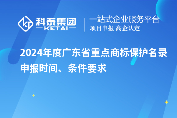 2024年度廣東省重點商標保護名錄申報時間、條件要求