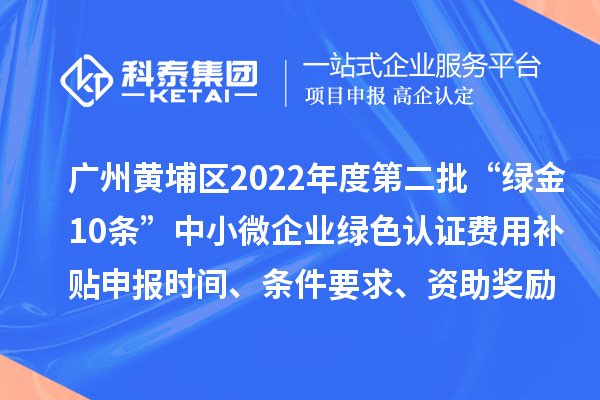 廣州黃埔區(qū)2022年度第二批“綠金10條”中小微企業(yè)綠色認(rèn)證費(fèi)用補(bǔ)貼申報(bào)時(shí)間、條件要求、資助獎(jiǎng)勵(lì)