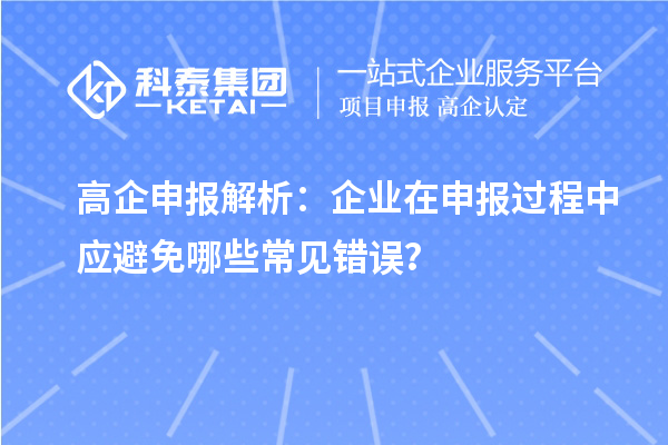 高企申報(bào)解析：企業(yè)在申報(bào)過(guò)程中應(yīng)避免哪些常見(jiàn)錯(cuò)誤？