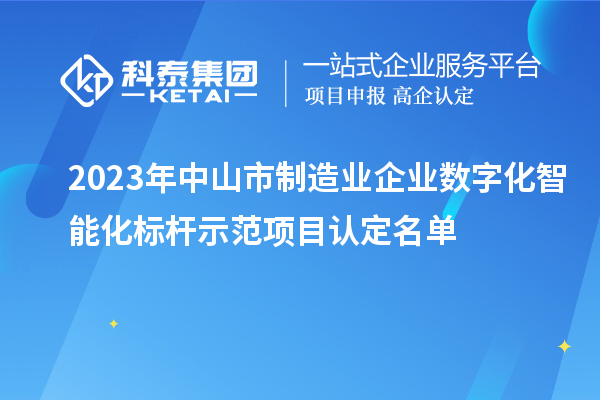 2023年中山市制造業(yè)企業(yè)數(shù)字化智能化標(biāo)桿示范項(xiàng)目認(rèn)定名單