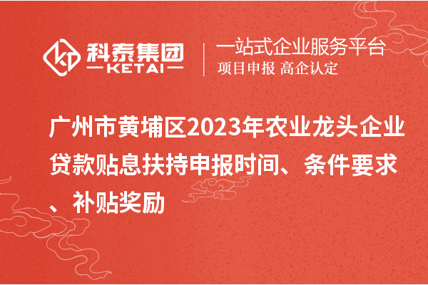 廣州市黃埔區(qū)2023年農(nóng)業(yè)龍頭企業(yè)貸款貼息扶持申報(bào)時(shí)間、條件要求、補(bǔ)貼獎(jiǎng)勵(lì)