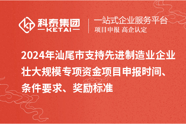 2024年汕尾市支持先進(jìn)制造業(yè)企業(yè)壯大規(guī)模專項(xiàng)資金<a href=http://armta.com/shenbao.html target=_blank class=infotextkey>項(xiàng)目申報</a>時間、條件要求、獎勵標(biāo)準(zhǔn)