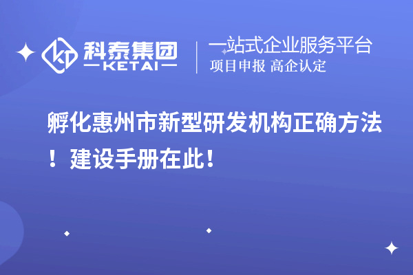 孵化惠州市新型研發(fā)機(jī)構(gòu)正確方法！建設(shè)手冊(cè)在此！